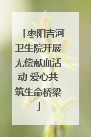 枣阳吉河卫生院开展无偿献血活动 爱心共筑生命桥梁